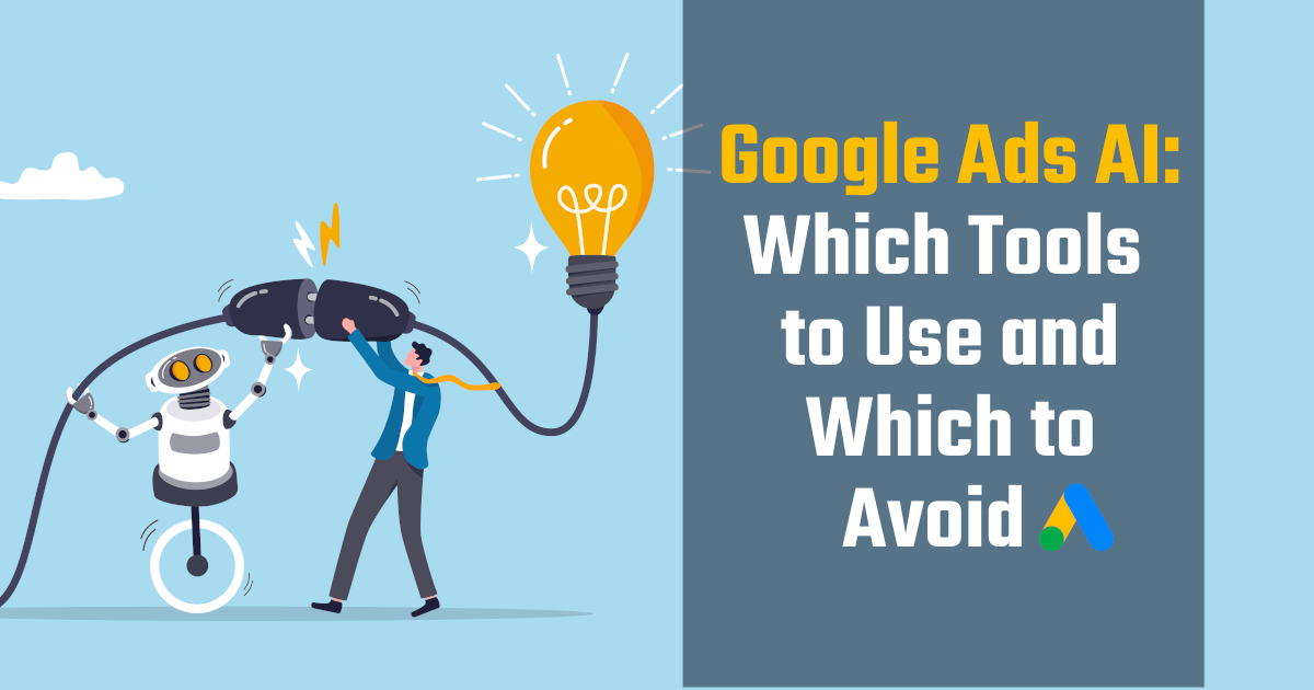Google Ads AI: Which Tools to Leverage & Which to Avoid